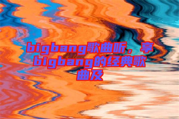 bigbang歌曲聽，享bigbang的經(jīng)典歌曲及