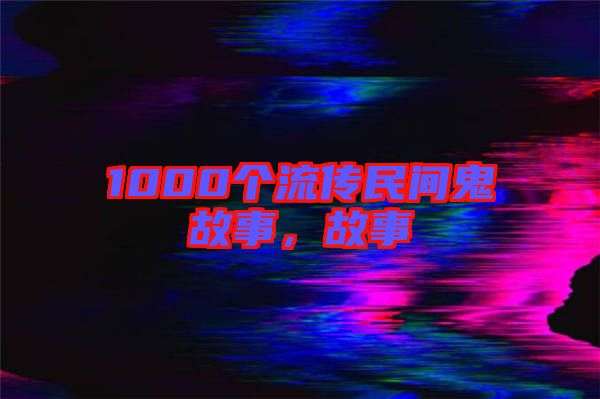 1000個(gè)流傳民間鬼故事，故事