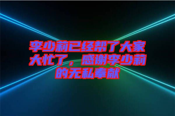 李少莉已經(jīng)幫了大家大忙了，感謝李少莉的無私奉獻(xiàn)