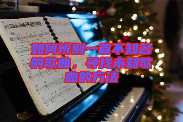 如何辨別一首不知名的歌曲，尋找未知歌曲的方法