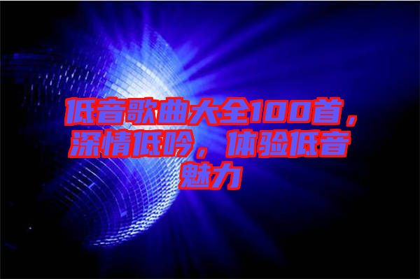 低音歌曲大全100首，深情低吟，體驗低音魅力