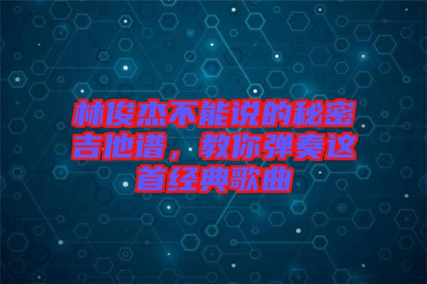 林俊杰不能說的秘密吉他譜，教你彈奏這首經(jīng)典歌曲