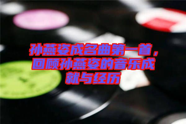 孫燕姿成名曲第一首，回顧孫燕姿的音樂成就與經(jīng)歷