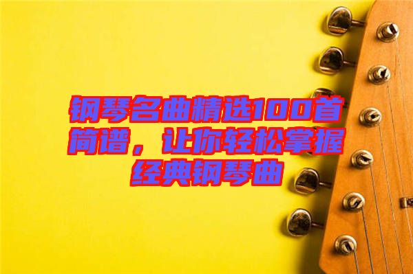 鋼琴名曲精選100首簡譜，讓你輕松掌握經(jīng)典鋼琴曲