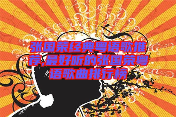 張國榮經(jīng)典粵語歌推薦,最好聽的張國榮粵語歌曲排行榜