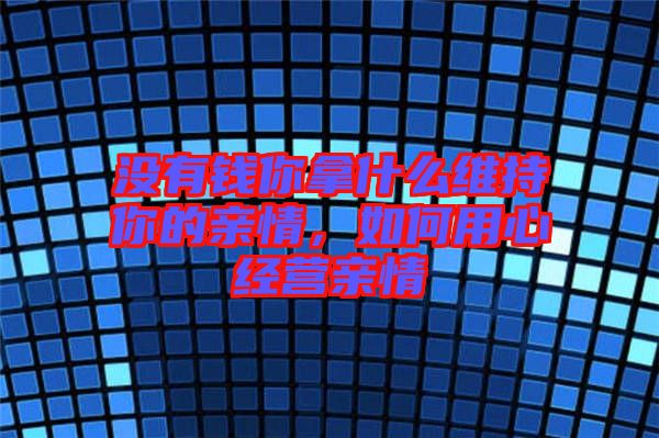 沒有錢你拿什么維持你的親情，如何用心經(jīng)營親情