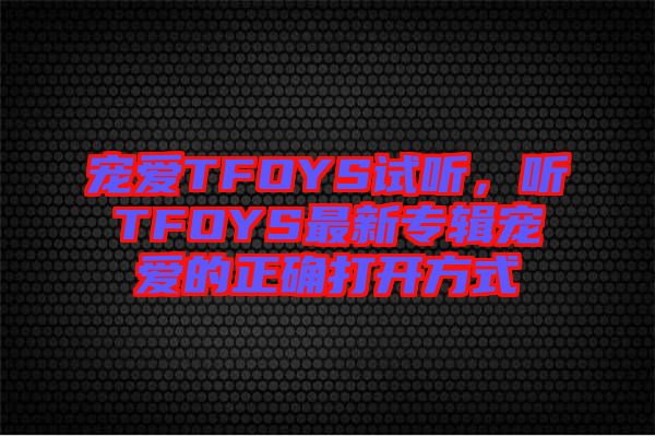 寵愛TFOYS試聽，聽TFOYS最新專輯寵愛的正確打開方式