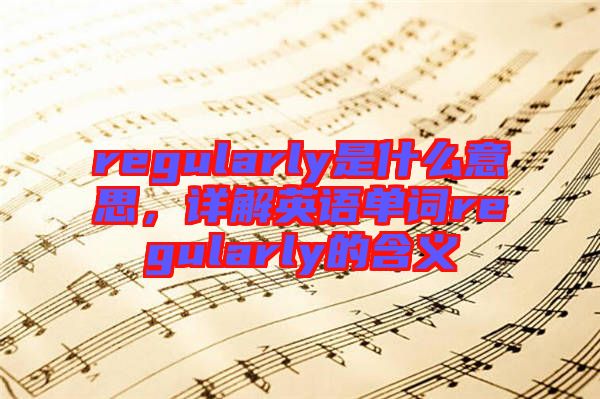 regularly是什么意思，詳解英語單詞regularly的含義