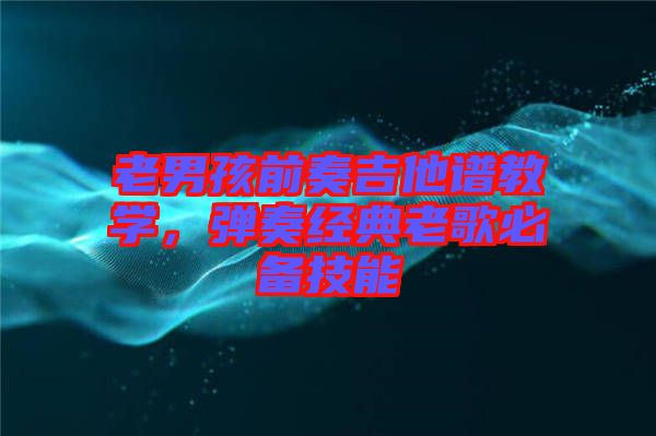 老男孩前奏吉他譜教學，彈奏經(jīng)典老歌必備技能