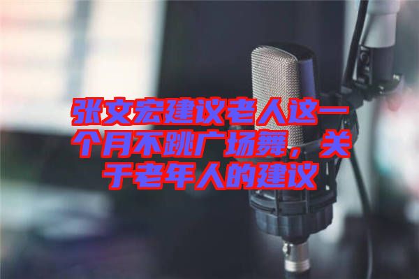 張文宏建議老人這一個月不跳廣場舞，關(guān)于老年人的建議