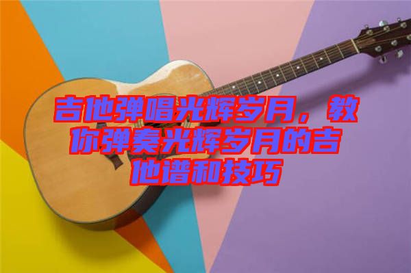 吉他彈唱光輝歲月，教你彈奏光輝歲月的吉他譜和技巧