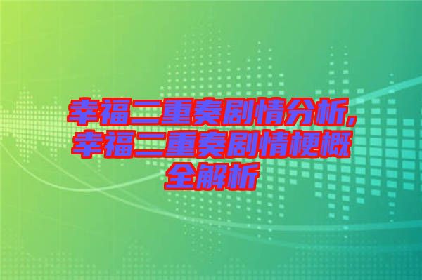 幸福二重奏劇情分析,幸福二重奏劇情梗概全解析