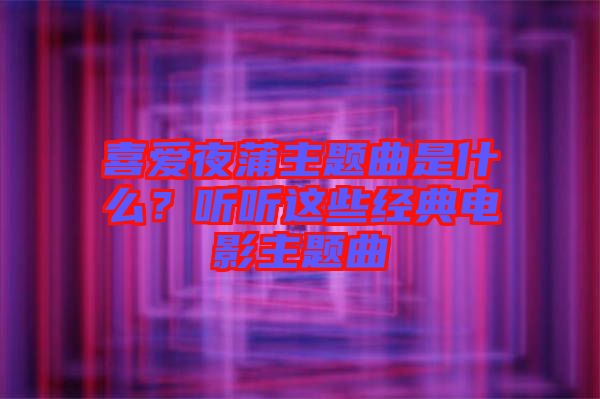 喜愛夜蒲主題曲是什么？聽聽這些經(jīng)典電影主題曲