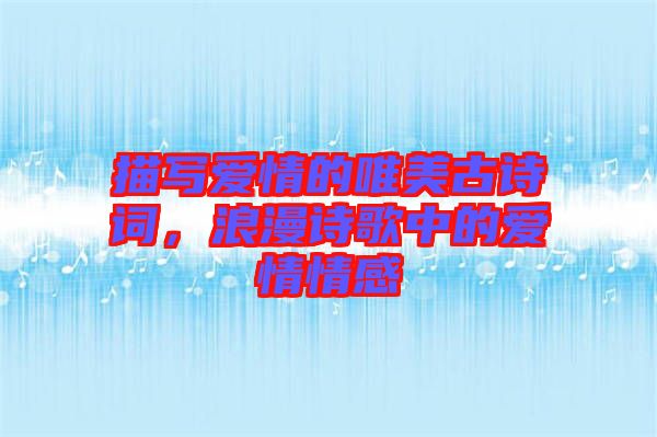 描寫愛情的唯美古詩詞，浪漫詩歌中的愛情情感