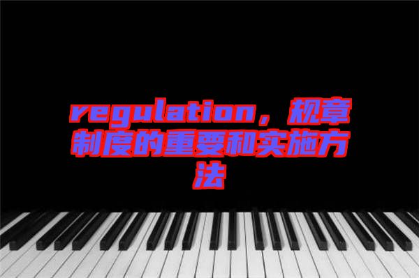 regulation，規(guī)章制度的重要和實施方法