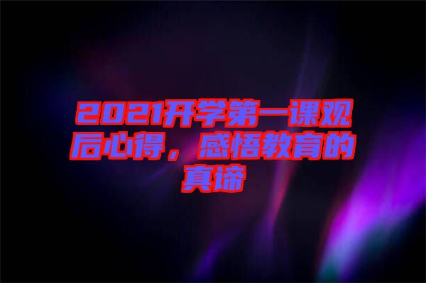 2021開學(xué)第一課觀后心得，感悟教育的真諦