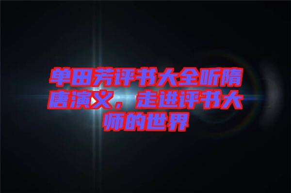 單田芳評書大全聽隋唐演義，走進(jìn)評書大師的世界