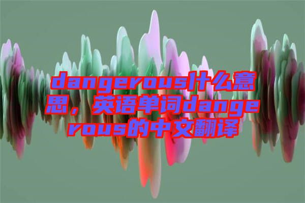 dangerous什么意思，英語單詞dangerous的中文翻譯