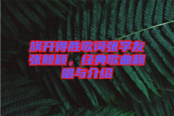 旗開得勝歌詞張學(xué)友張靚穎，經(jīng)典歌曲翻唱與介紹