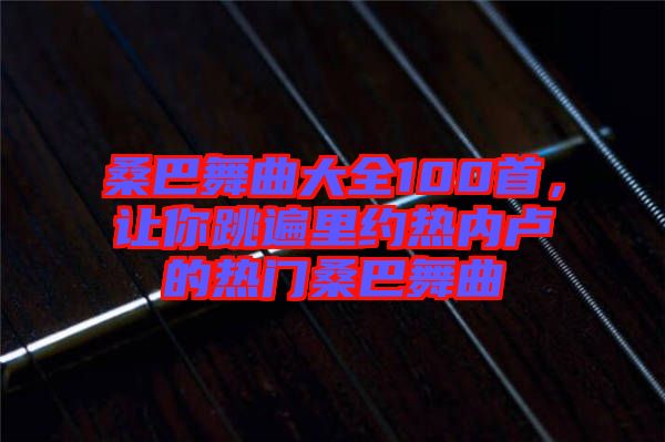 桑巴舞曲大全100首，讓你跳遍里約熱內(nèi)盧的熱門桑巴舞曲