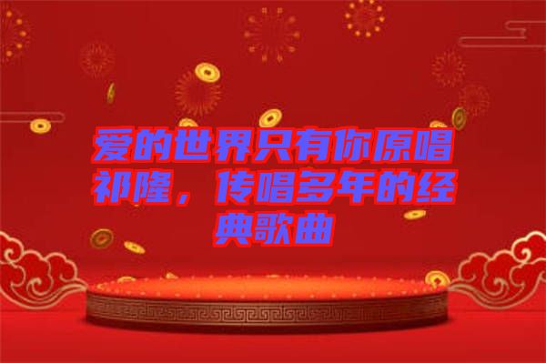 愛的世界只有你原唱祁隆，傳唱多年的經(jīng)典歌曲