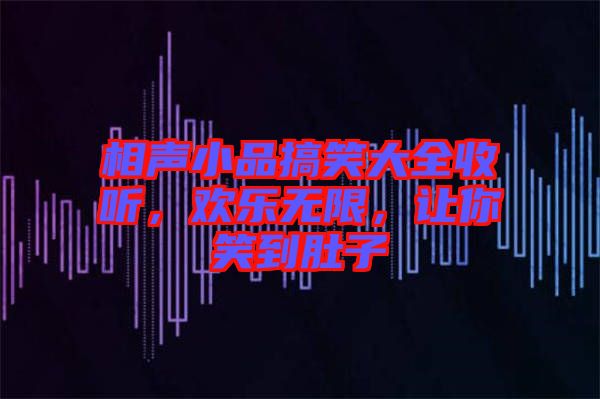 相聲小品搞笑大全收聽，歡樂無限，讓你笑到肚子