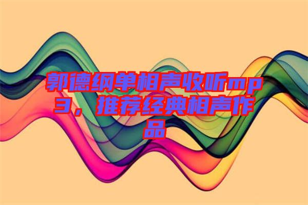 郭德綱單相聲收聽mp3，推薦經(jīng)典相聲作品