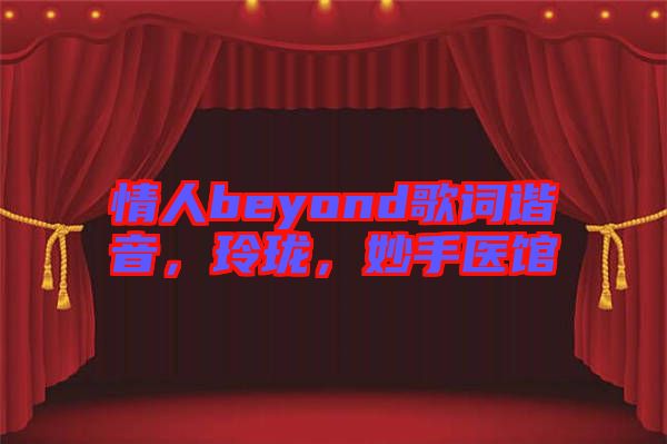 情人beyond歌詞諧音，玲瓏，妙手醫(yī)館