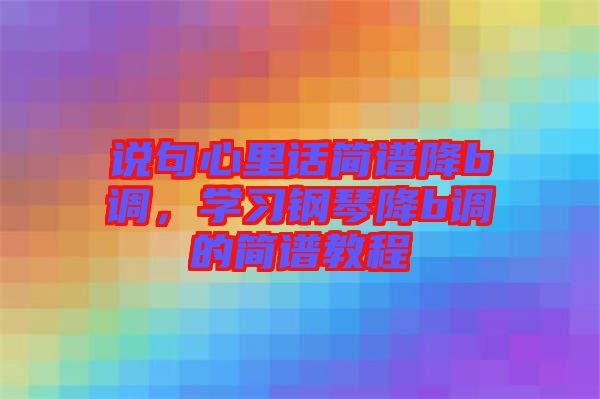 說句心里話簡譜降b調(diào)，學(xué)習(xí)鋼琴降b調(diào)的簡譜教程