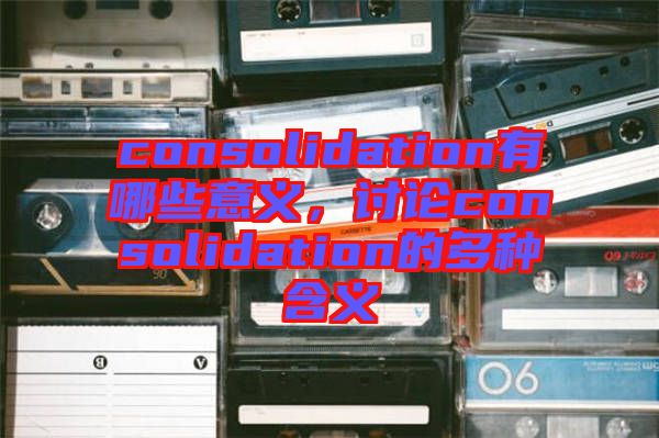 consolidation有哪些意義，討論consolidation的多種含義