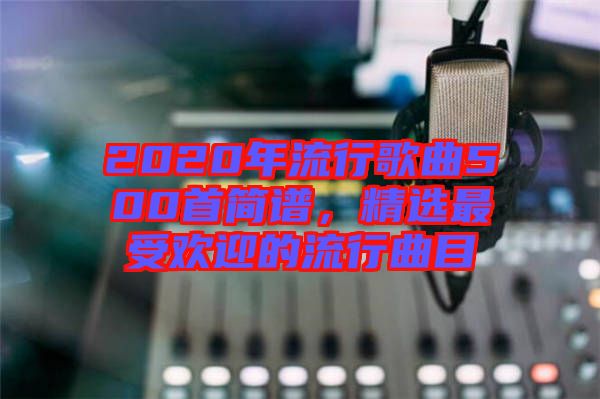 2020年流行歌曲500首簡(jiǎn)譜，精選最受歡迎的流行曲目