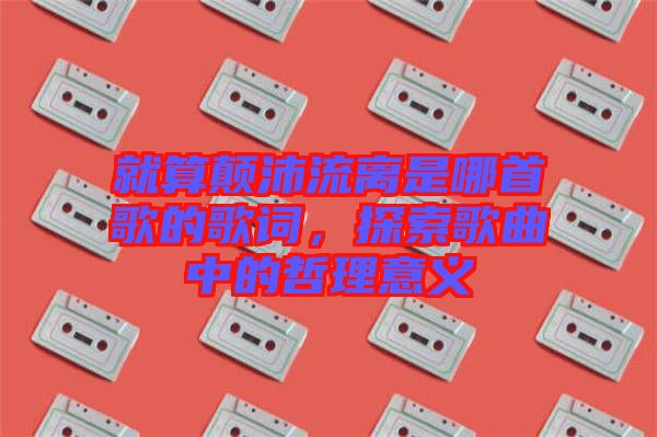 就算顛沛流離是哪首歌的歌詞，探索歌曲中的哲理意義