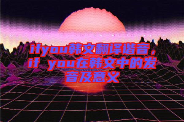 ifyou韓文翻譯諧音，if you在韓文中的發(fā)音及意義