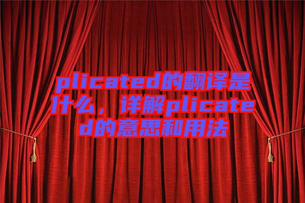 plicated的翻譯是什么，詳解plicated的意思和用法