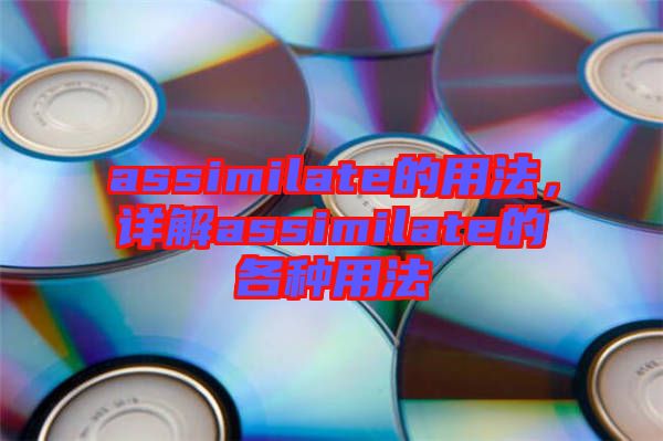 assimilate的用法，詳解assimilate的各種用法