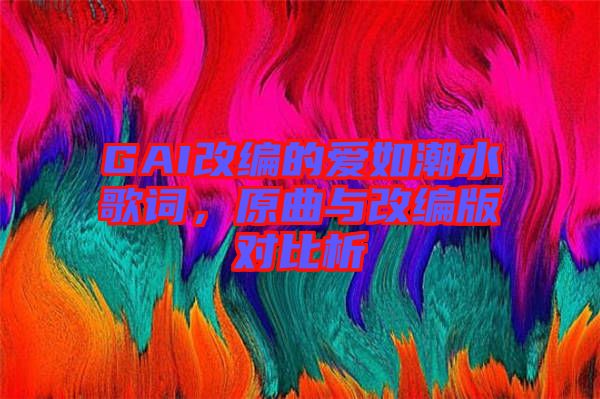 GAI改編的愛如潮水歌詞，原曲與改編版對(duì)比析