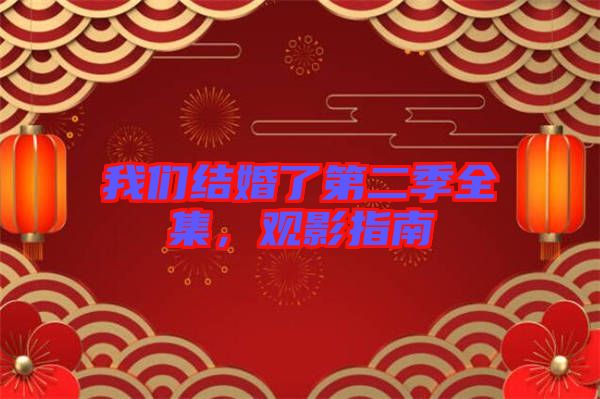 我們結(jié)婚了第二季全集，觀影指南