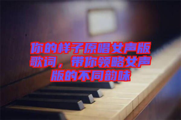 你的樣子原唱女聲版歌詞，帶你領略女聲版的不同韻味