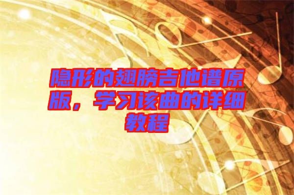 隱形的翅膀吉他譜原版，學(xué)習(xí)該曲的詳細(xì)教程