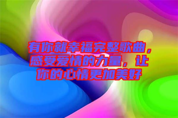 有你就幸福完整歌曲，感受愛情的力量，讓你的心情更加美好