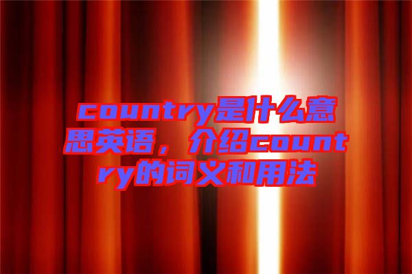 country是什么意思英語(yǔ)，介紹country的詞義和用法