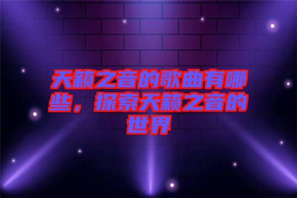 天籟之音的歌曲有哪些，探索天籟之音的世界