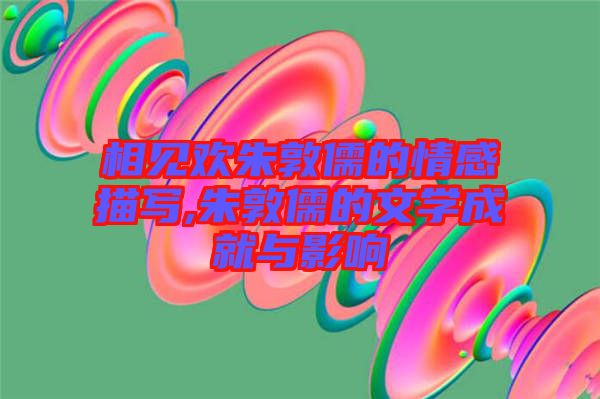 相見歡朱敦儒的情感描寫,朱敦儒的文學成就與影響