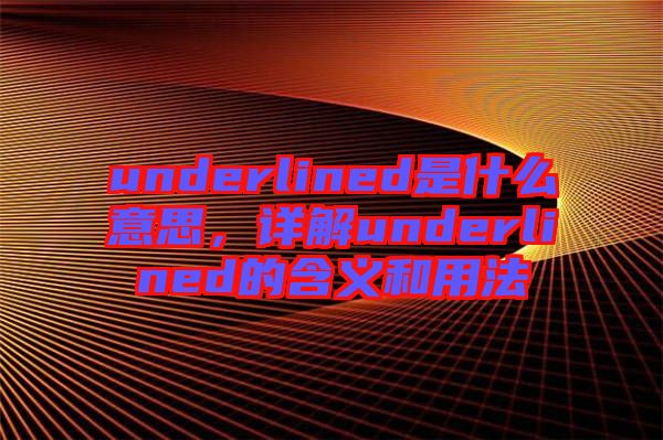 underlined是什么意思，詳解underlined的含義和用法