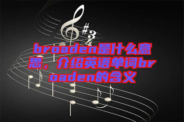 broaden是什么意思，介紹英語單詞broaden的含義