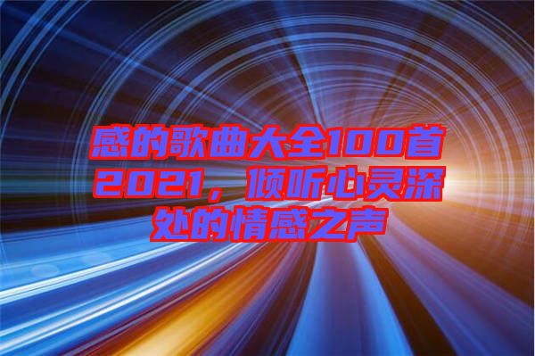 感的歌曲大全100首2021，傾聽心靈深處的情感之聲