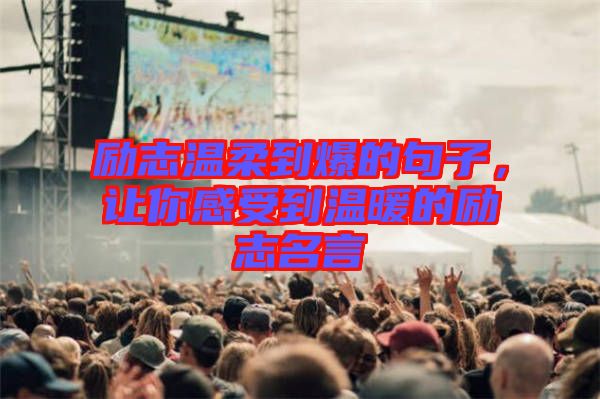 勵(lì)志溫柔到爆的句子，讓你感受到溫暖的勵(lì)志名言