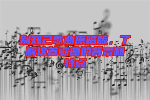 別知己歌曲原唱版，了解這首歌曲的背景和特點(diǎn)