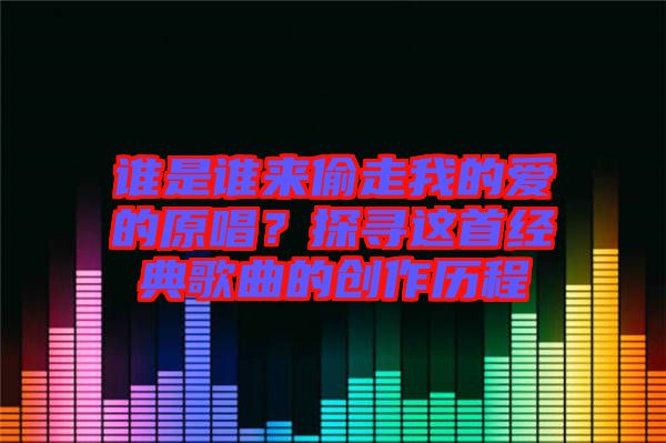 誰是誰來偷走我的愛的原唱？探尋這首經典歌曲的創(chuàng)作歷程