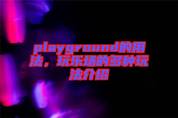 playground的用法，玩樂(lè)場(chǎng)的多種玩法介紹